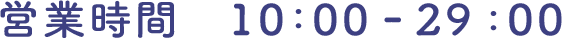 営業時間 10:00 - 29:00
