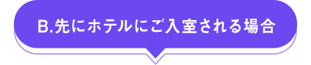 B.先にホテルにご入室される場合