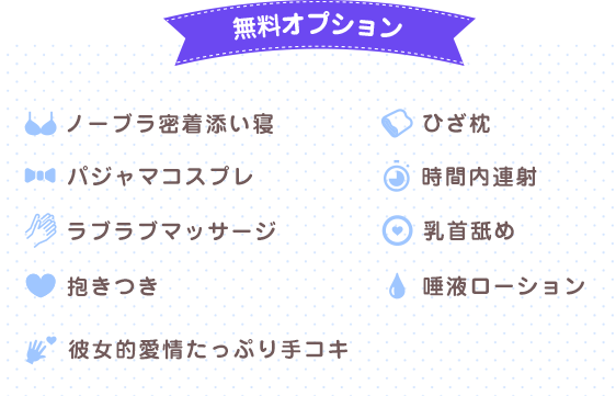 無料オプション ノーブラ密着添い寝 ひざ枕 ソフトなキス パジャマコスプレ 時間内連射 ラブラブマッサージ 乳首舐め 抱きつき 唾液ローション ソフトタッチ 彼女的愛情たっぷり手コキ